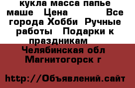 кукла масса папье маше › Цена ­ 1 000 - Все города Хобби. Ручные работы » Подарки к праздникам   . Челябинская обл.,Магнитогорск г.